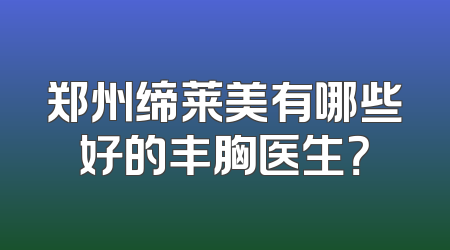 郑州缔莱美有哪些好的丰胸医生？
