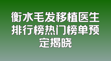 衡水毛发移植医生排行榜热门榜单预定揭晓