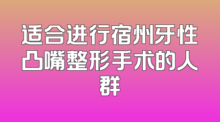 适合进行宿州牙性凸嘴整形手术的人群