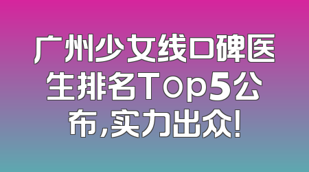 广州少女线口碑医生排名Top5公布，实力出众！