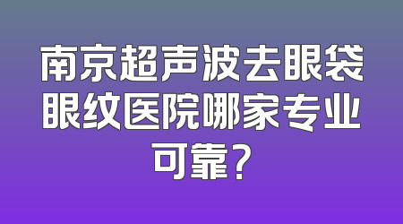 南京超声波去眼袋眼纹医院哪家专业可靠？