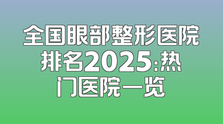 全国眼部整形医院排名2025：热门医院一览