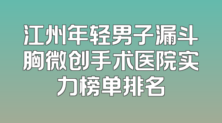 江州年轻男子漏斗胸微创手术医院实力榜单排名