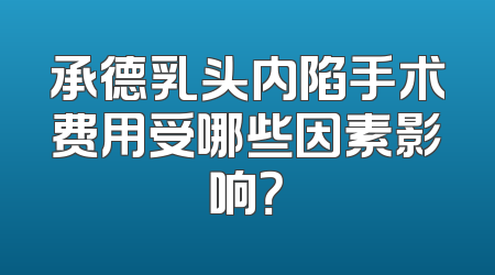 承德乳头内陷手术费用受哪些因素影响？