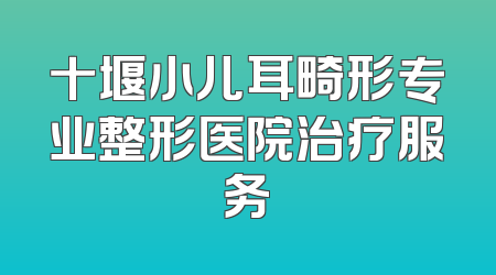 十堰小儿耳畸形专业整形医院治疗服务
