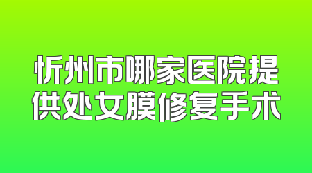 忻州市哪家医院提供处女膜修复手术
