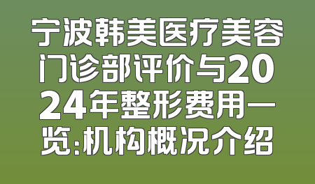 宁波韩美医疗美容门诊部评价与2024年整形费用一览：机构概况介绍