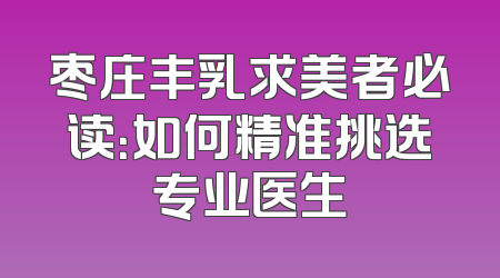 枣庄丰乳求美者必读：如何精准挑选专业医生