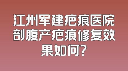 江州军建疤痕医院剖腹产疤痕修复效果如何？