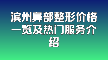 滨州鼻部整形价格一览及热门服务介绍