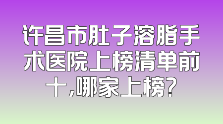 许昌市肚子溶脂手术医院上榜清单前十，哪家上榜？