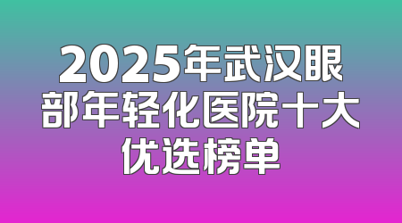 2025年武汉眼部年轻化医院十大优选榜单
