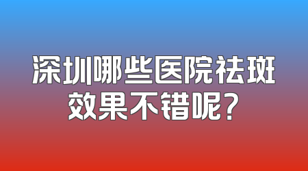 深圳哪些医院祛斑效果不错呢？