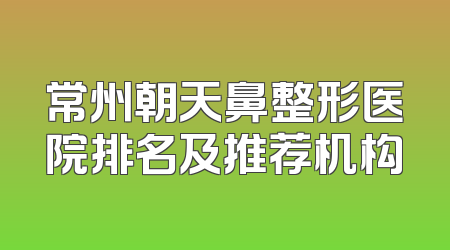 常州朝天鼻整形医院排名及推荐机构