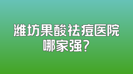 潍坊果酸祛痘医院哪家强？