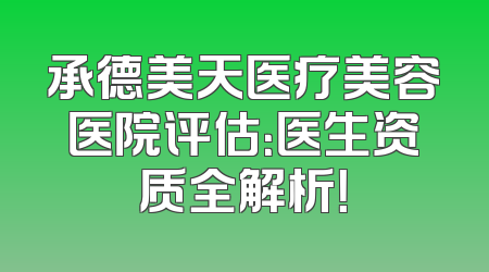 承德美天医疗美容医院评估：医生资质全解析！