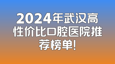2024年武汉高性价比口腔医院推荐榜单！