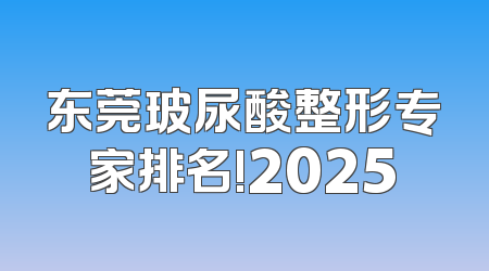 东莞玻尿酸整形专家排名!2025