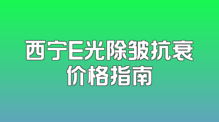 西宁E光除皱抗衰价格指南