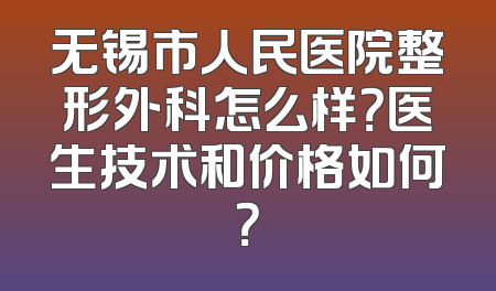 无锡市人民医院整形外科怎么样？医生技术和价格如何？