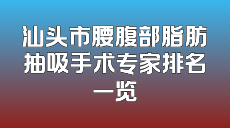汕头市腰腹部脂肪抽吸手术专家排名一览