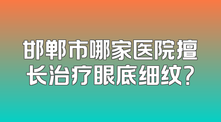 邯郸市哪家医院擅长治疗眼底细纹？