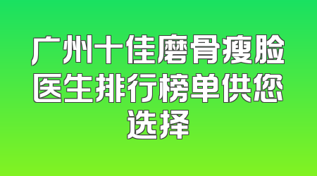 广州十佳磨骨瘦脸医生排行榜单供您选择