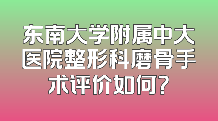 东南大学附属中大医院整形科磨骨手术评价如何？