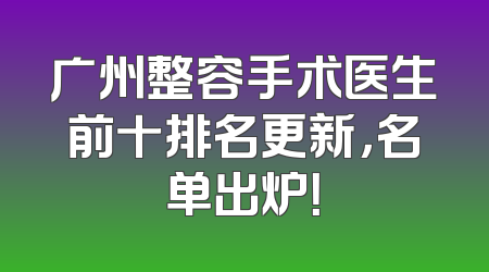 广州整容手术医生前十排名更新，名单出炉！