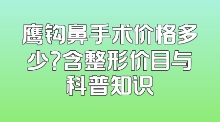 鹰钩鼻手术价格多少？含整形价目与科普知识