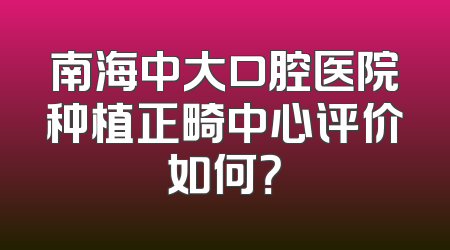 南海中大口腔医院种植正畸中心评价如何？