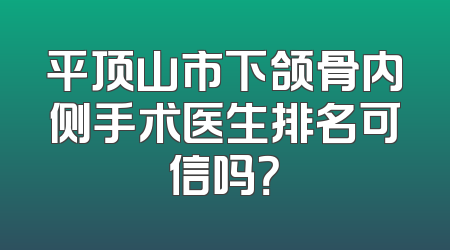 平顶山市下颌骨内侧手术医生排名可信吗？