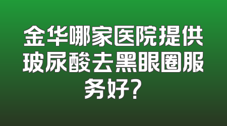 金华哪家医院提供玻尿酸去黑眼圈服务好？