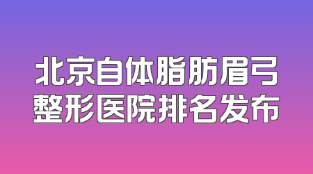 北京自体脂肪眉弓整形医院排名发布