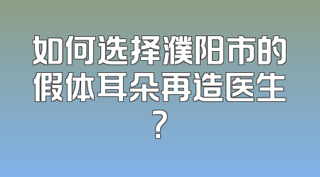 如何选择濮阳市的假体耳朵再造医生？