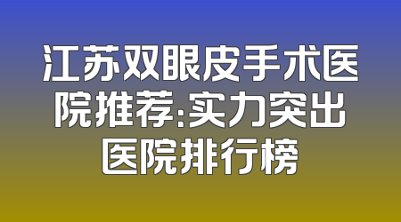 江苏双眼皮手术医院推荐：实力突出医院排行榜