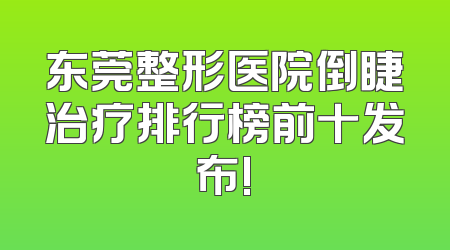 东莞整形医院倒睫治疗排行榜前十发布!