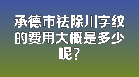 承德市祛除川字纹的费用大概是多少呢？
