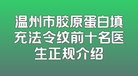温州市胶原蛋白填充法令纹前十名医生正规介绍