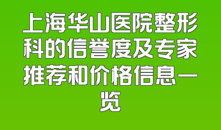 上海华山医院整形科的信誉度及专家推荐和价格信息一览