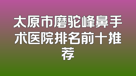太原市磨驼峰鼻手术医院排名前十推荐