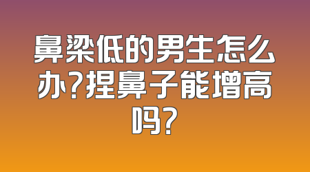 鼻梁低的男生怎么办？捏鼻子能增高吗？