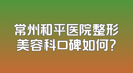 常州和平医院整形美容科口碑如何？