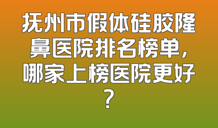 抚州市假体硅胶隆鼻医院排名榜单，哪家上榜医院更好？