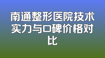 南通整形医院技术实力与口碑价格对比