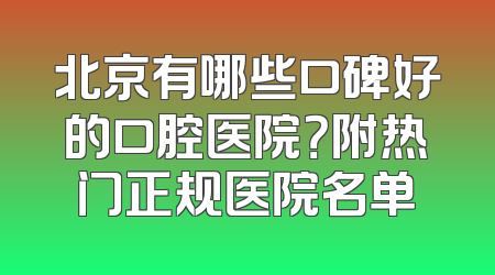 北京有哪些口碑好的口腔医院？附热门正规医院名单