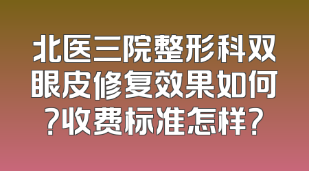 北医三院整形科双眼皮修复效果如何？收费标准怎样？
