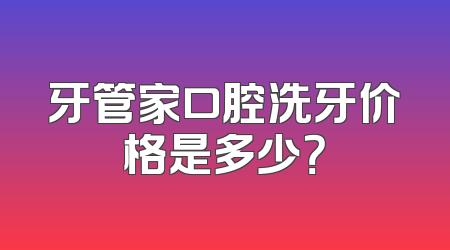 牙管家口腔洗牙价格是多少？