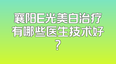 襄阳E光美白治疗有哪些医生技术好？