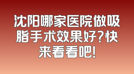 沈阳哪家医院做吸脂手术效果好？快来看看吧！